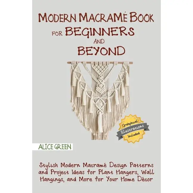 Modern Macramé Book for Beginners and Beyond: Stylish Modern Macramé Design Patterns and Project Ideas for Plant Hangers, Wall Hangings, and More for by Alice Green (Paperback)