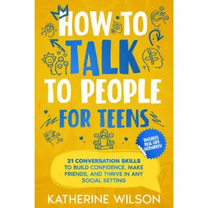 How to talk to people for teens: 21 Conversation Skills to Build Confidence, Make Friends, and Thrive in Any Social Setting (The Confident Teen)