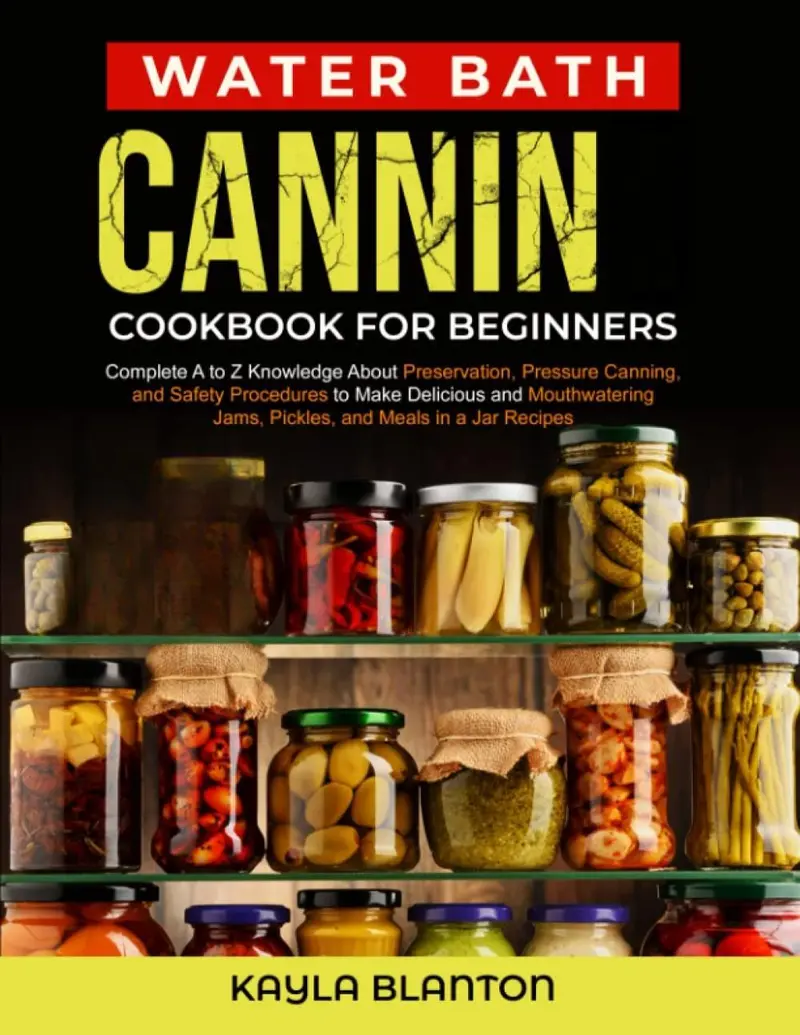 Water Bath Canning Cookbook For Beginners: Complete A to Z Knowledge About Preservation, Pressure Canning, and Safety Procedures to Make Delicious and ... Jams, Pickles, and Meals in a Jar Recipes