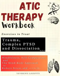 Somatic Therapy Workbook Exercises to Treat Trauma, Complex PTSD and Dissociation: Mindfulness, Self-Compassion, and the Mind-Body Approach to Reduce Stress and Heal Trauma
