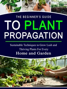 Amber Millard's The Beginner's Guide to Plant Propagation Sustainable Techniques for Lush Thriving Plants in Every Home and Garden Eco-Friendly Methods for Gardening Enthusiasts Unabridged Edition