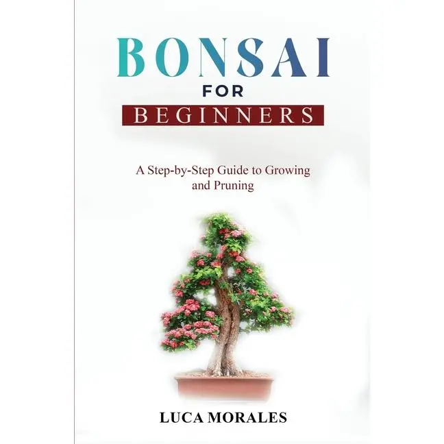 Bonsai for Beginners: A Step-by-Step Guide to Growing and Pruning by Luca Morales (Paperback)