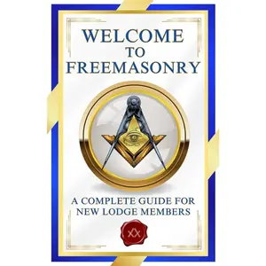 Welcome To Freemasonry: A Complete Guide For New Lodge Members | Essential Freemason Book for New Members, Masonic Study Groups, and Masonic Educators (Welcome Masonic Books)