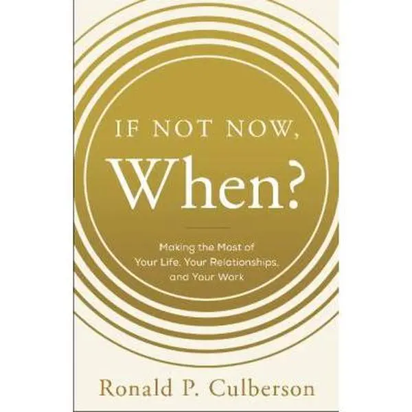 USED-If Not Now, When?: Making the Most of Your Life, Your Relationships and Your Work by Culberson, Ronald P. (Hardcover)