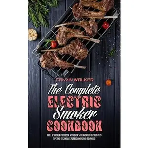 USED-The Complete Electric Smoker Cookbook: Grill & Smoker Cookbook with Over 50 Flavorful Recipes Plus Tips and Techniques for Beginners and Advanced by Walker, Calvin (Hardcover)