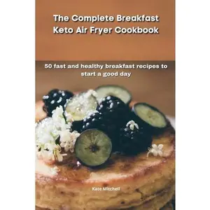 USED-The Complete Breakfast Keto Air Fryer Cookbook: 50 fast and healthy breakfast recipes to start a good day by Mitchell, Kate (Paperback)