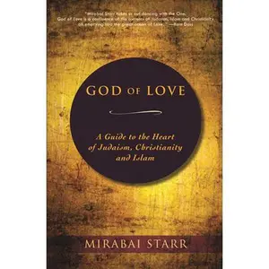 God of Love: A Guide to the Heart of Judaism, Christianity, and Islam -- Mirabai Starr - Paperback