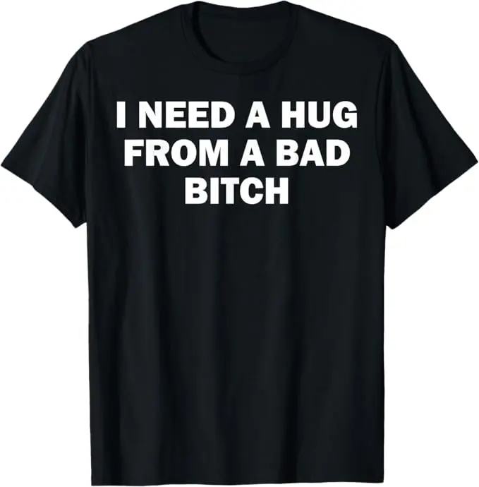 I Need A Hug from A Bad Bitch T-Shirt,Breathable T-shirt