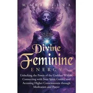 Divine Feminine Energy: Unlocking the Power of the Goddess Within, Connecting with Your Spirit Guides, and Accessing Higher Consciousness through Medi -- Mari Silva, Hardcover