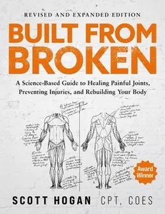 Built from Broken: A Science-Based Guide to Healing Painful Joints, Preventing Injuries, and Rebuilding Your Body -- Scott Hogan, Paperback
