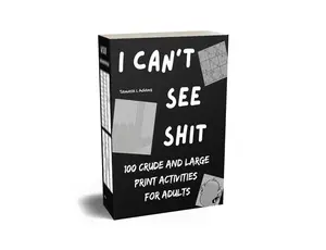I Can’t See Shit: 100 Crude and Large Print Activities for Adults, Adult Activity Book, Word Searches, Sudoku, Number Games, Variety Puzzles