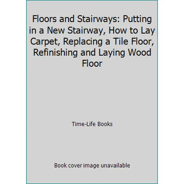USED-Floors and Stairways: Putting in a New Stairway, How to Lay Carpet, Replacing a Tile Floor, Refinishing and Laying Wood Floor by Time-Life Books (Unknown)