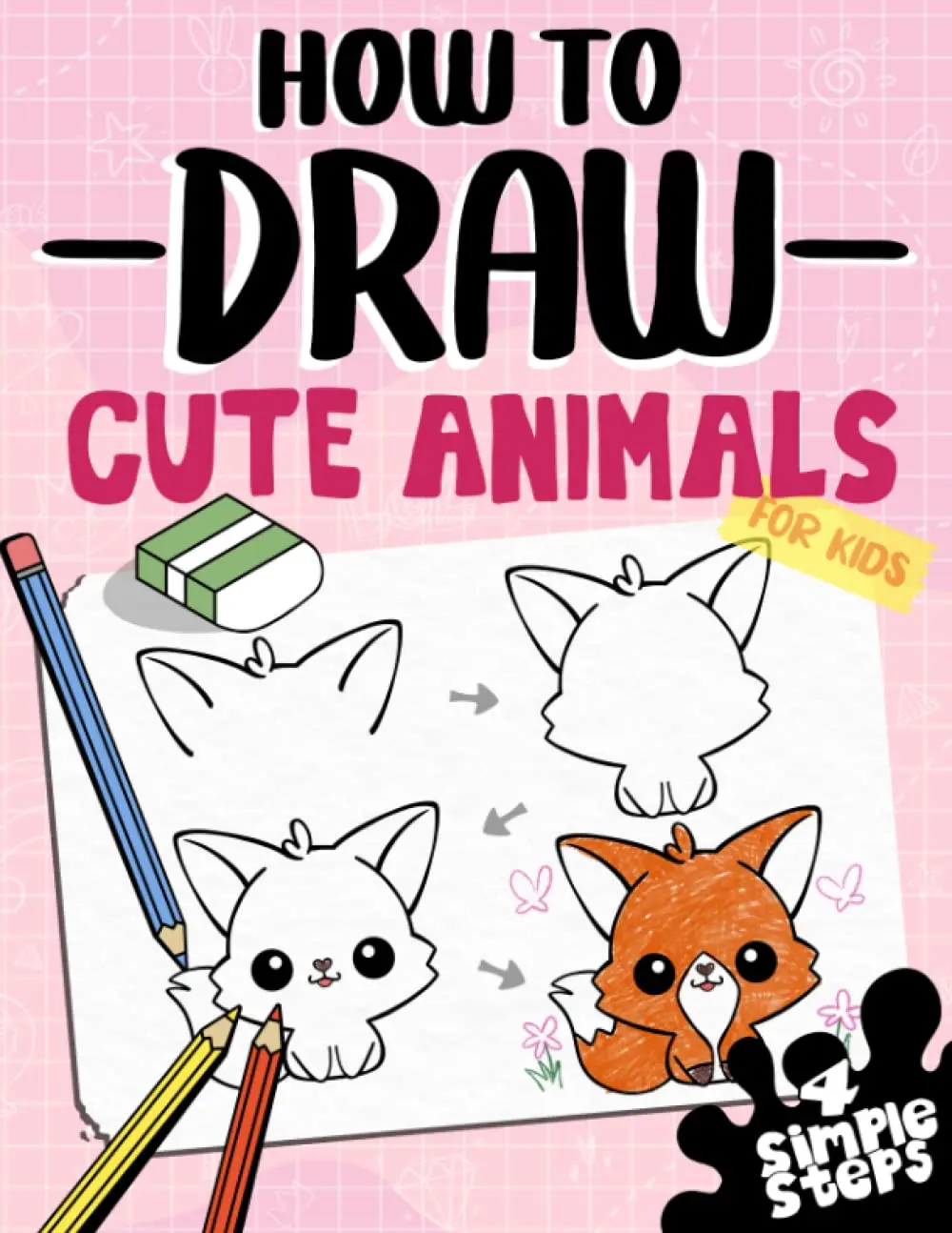How To Draw Cute Animals For Kids: Learn To Draw Dogs, Cats And more In 4 Simple Steps With This Beginner Friendly Step By Step Drawing Book
