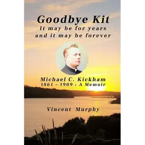 Goodbye Kit. It may be for years and it may be forever: Michael C Kickham 1861 - 1909: A Memoir - Paperback
