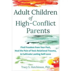 Adult Children of High-Conflict Parents: Find Freedom from Your Past, Heal the Pain of Toxic Relational Trauma, and Cultivate Lasting Self-Love -- Tracy S. Hutchinson, Paperback