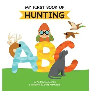 My First Book of Hunting ABC: A Rhyming Alphabet Primer for Children About Hunting and Outdoor Life -- Andrew McMurdie, Hardcover