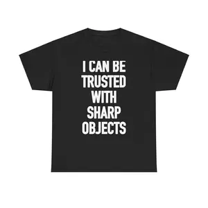 "I CAN BE TRUSTED WITH SHARP OBJECTS" t