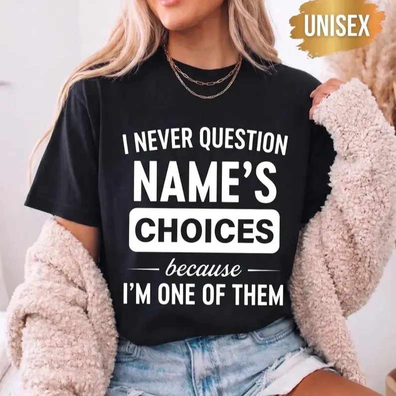 I Never Question Name Because I'm One Of Them Shirt, I Never Question Personalised Name Shirt, Custom Name T-Shirt, Funny Family Tee
