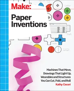 USED-Make: Paper Inventions: Machines That Move, Drawings That Light Up, and Wearables and Structures You Can Cut, Fold, and Roll by Ceceri, Kathy (Paperback)