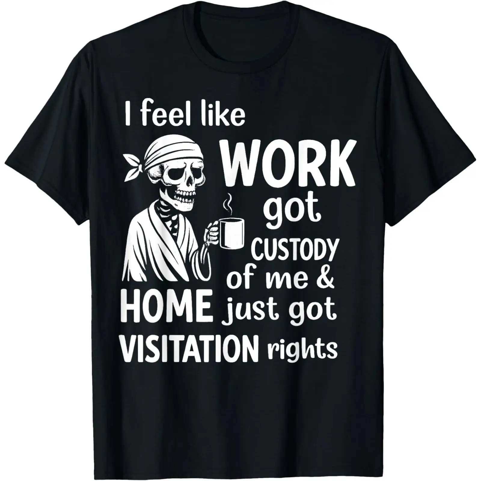 I Feel Like Work Got Custody Of Me And Home T-Shirt