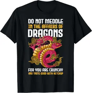 Do Not Meddle In The Affairs Of Dragons For You Are Crunchy T-Shirt