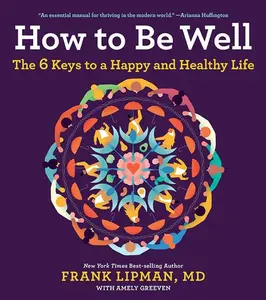 How To Be Well: The 6 Keys to a Happy and Healthy Life by Frank, M.D. Lipman [Paperback Book]
