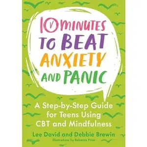 10 Minutes to Beat Anxiety and Panic: A Step-By-Step Guide for Teens Using CBT and Mindfulness -- Lee David, Paperback