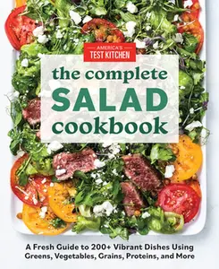 The Complete Salad Cookbook: A Fresh Guide to 200+ Vibrant Dishes Using Greens, Vegetables, Grains, Proteins, and More -- America's Test Kitchen, Paperback