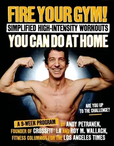 USED-Fire Your Gym! Simplified High-Intensity Workouts You Can Do At Home: A 9-Week Program--Fewer Injuries, Better Results by Andy Petranek (Paperback)