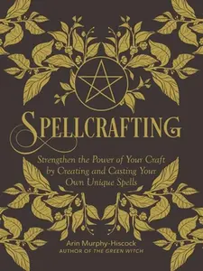 Spellcrafting: Strengthen the Power of Your Craft by Creating and Casting Your Own Unique Spells -- Arin Murphy-Hiscock - Hardcover