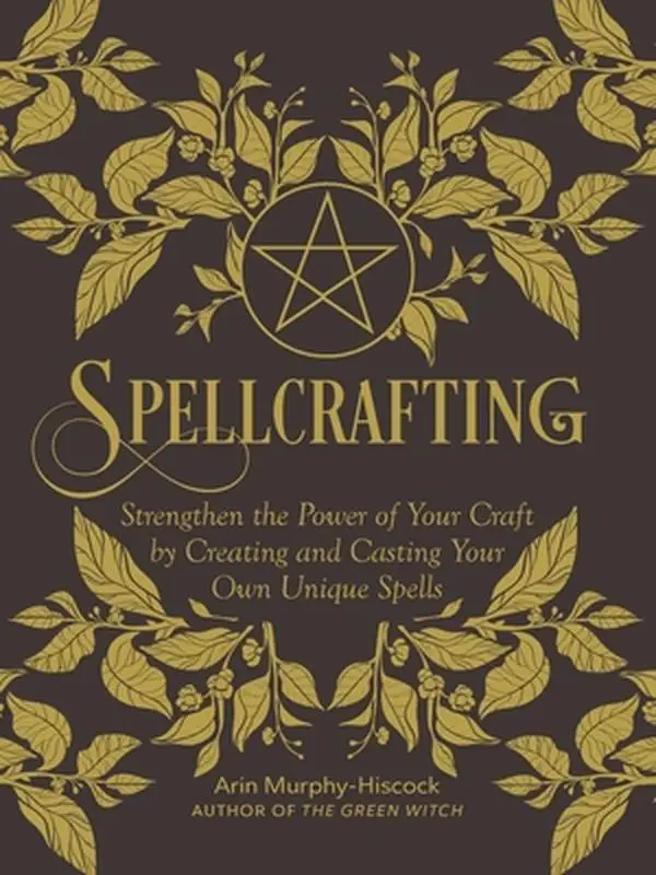 Spellcrafting: Strengthen the Power of Your Craft by Creating and Casting Your Own Unique Spells -- Arin Murphy-Hiscock - Hardcover