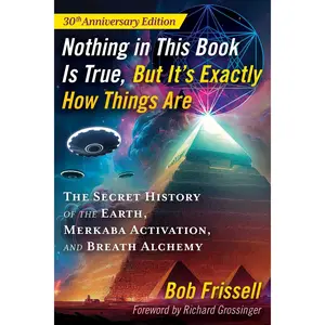 Nothing in This Book Is True, But It's Exactly How Things Are: The Secret History of the Earth, Merkaba Activation, and Breath Alchemy -- Bob Frissell - Paperback