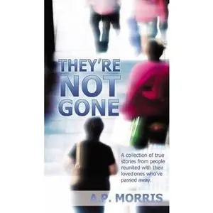 USED-They're Not Gone: A Collection of True Stories from People Reunited with Their Loved Ones Who've Passed Away by A P Morris (Paperback)