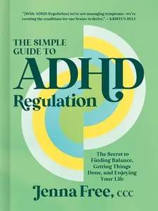 The Simple Guide to ADHD Regulation: The Secret to Finding Balance, Getting Things Done, and Enjoying Your Life -- Jenna Free CCC, Hardcover