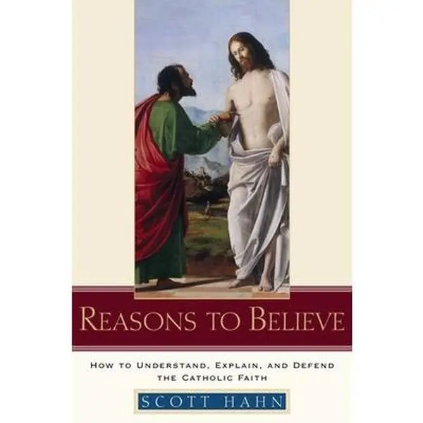Reasons to Believe: How to Understand, Explain, and Defend the Catholic Faith -- Scott Hahn, Hardcover
