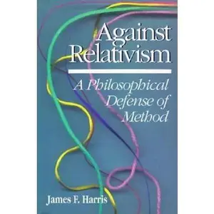 USED-Against Relativism: A Philosophical Defense of Method by Harris, James (Paperback)