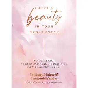 There's Beauty in Your Brokenness: 90 Devotions to Surrender Striving, Live Unburdened, and Find Your Worth in Christ by Brittany Maher||Cassandra Speer [Hardback Book]