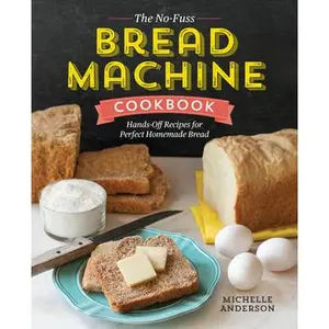 The No-Fuss Bread Machine Cookbook: Hands-Off Recipes for Perfect Homemade Bread -- Michelle Anderson, Paperback