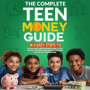 The Complete Teen Money Guide by J.K. Hamilton in 9 Easy Steps to Avoid Debt Master Budgeting Stop Impulse Buying and Build a Strong Financial Foundation