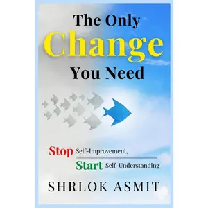 The Only Change You Need: Stop Self-Improvement, Start Self-Understanding (Self Awareness: The Inner Path)