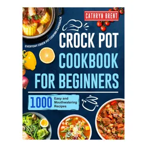 Crock Pot Cookbook for Beginners: 1000 Easy and Mouthwatering Recipes for Everyday Crock Pot Cooking Paperback