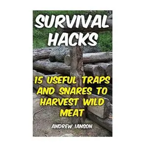 Survival Hacks: 15 Useful Traps and Snares To Harvest Wild Meat -- Andrew Ianson, Paperback