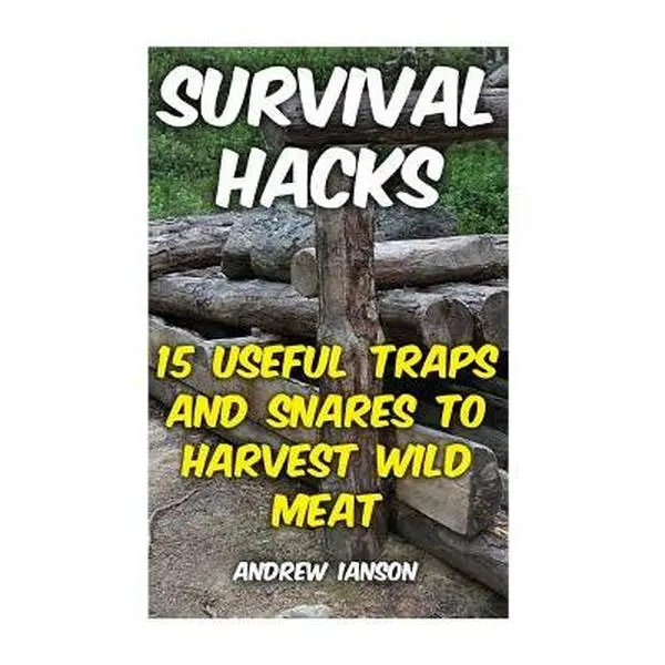Survival Hacks: 15 Useful Traps and Snares To Harvest Wild Meat -- Andrew Ianson, Paperback