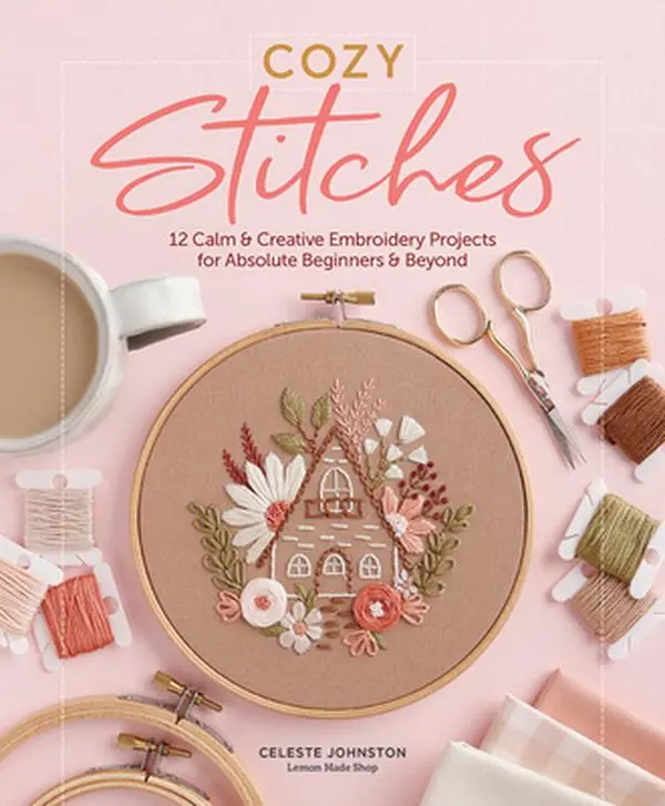 Cozy Stitches: 12 Calm & Creative Embroidery Projects for Absolute Beginners & Beyond -- Celeste Johnston, Hardcover