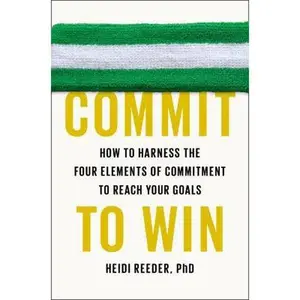 USED-Commit to Win: How to Harness the Four Elements of Commitment to Reach Your Goals by Heidi Reeder Ph.D. (Hardcover)