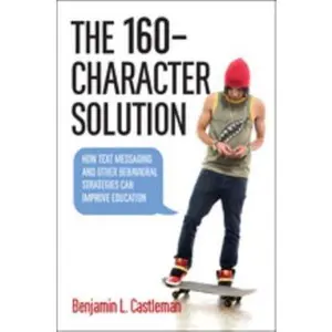USED-The 160-Character Solution: How Text Messaging and Other Behavioral Strategies Can Improve Education by Castleman, Benjamin L. (Hardcover)