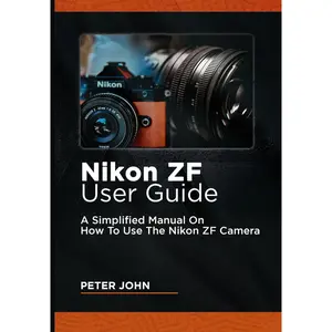 NIKON ZF USER GUIDE: A SIMPLIFIED MANUAL ON HOW TO USE THE NIKON ZF CAMERA Paperback – July 20, 2024