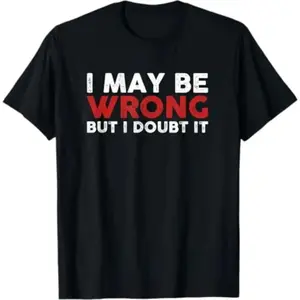Humorous Sarcastic Cotton T Shirt Expressing I May Be Wrong But I Doubt It
