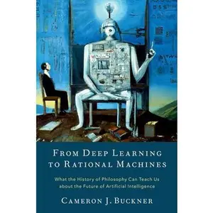 USED-From Deep Learning to Rational Machines: What the History of Philosophy Can Teach Us about the Future of Artificial Intelligence by Buckner, Cameron J. (Hardcover)