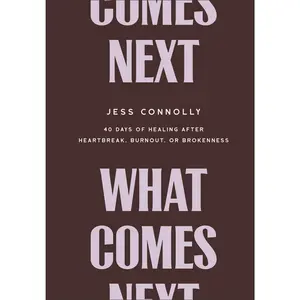 What Comes Next: 40 Days of Healing After Heartbreak, Burnout, or Brokenness -- Jess Connolly - Hardcover